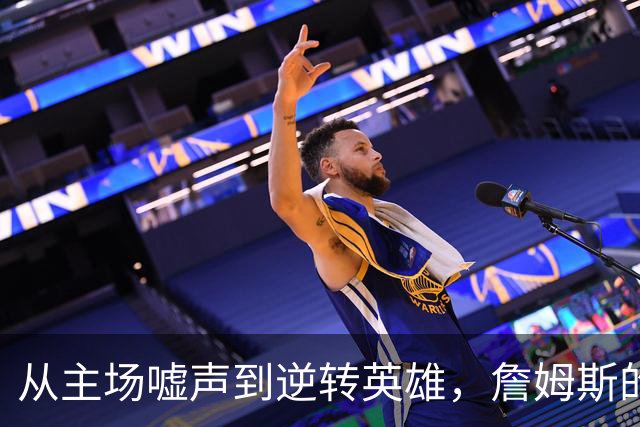 从主场嘘声到逆转英雄，詹姆斯的传奇之夜
